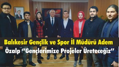 Balıkesir Gençlik ve Spor İl Müdürü Adem Özalp ‘’Gençlerimize Projeler Üreteceğiz’’