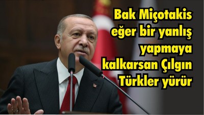 Cumhurbaşkanı Erdoğan: Miçotakis eğer bir yanlış yapmaya kalkarsan Çılgın Türkler yürür