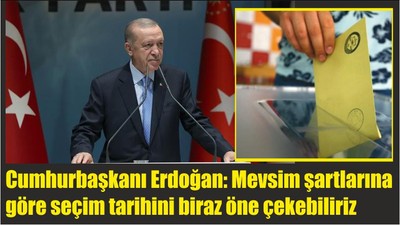 Cumhurbaşkanı Erdoğan: Mevsim şartlarına göre seçim tarihini biraz öne çekebiliriz