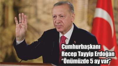 Cumhurbaşkanı Recep Tayyip Erdoğan ‘’Önümüzde 5 ay var’’