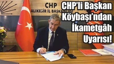 CHP’li Başkan Köybaşı’ndan İkametgâh Uyarısı!