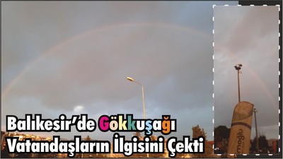 Balıkesir’de Gökkuşağı Vatandaşların İlgisini Çekti