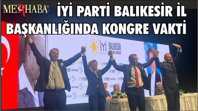 İYİ PARTİ BALIKESİR İL BAŞKANLIĞINDA KONGRE VAKTİ