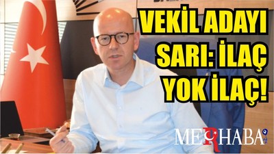 VEKİL ADAYI SARI: İLAÇ YOK İLAÇ!