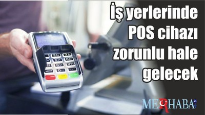 İş yerlerinde POS cihazı zorunlu hale gelecek