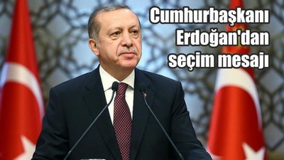 Cumhurbaşkanı Erdoğan'dan seçim mesajı