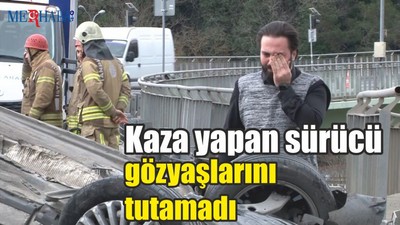 Kaza yapan sürücü gözyaşlarına hakim olamadı