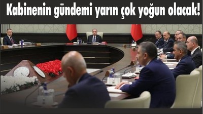 Kabinenin gündemi yarın çok yoğun olacak!