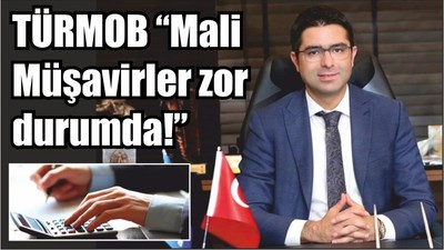 TÜRMOB “Mali Müşavirler zor durumda!”
