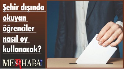 Şehir dışında okuyan öğrenciler nasıl oy kullanacak?