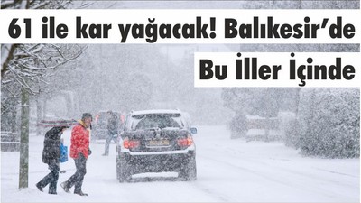 61 ile kar yağacak! Balıkesir’de Bu İller İçinde