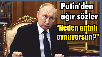 Putin'den ağır sözler: "Neden aptalı oynuyorsun?"