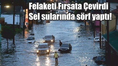 Felaketi Fırsata Çevirdi Sel sularında sörf yaptı!