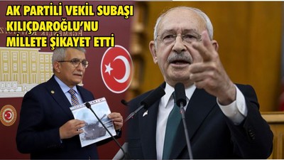 AK PARTİLİ VEKİL SUBAŞI KILIÇDAROĞLU’NU MİLLETE ŞİKAYET ETTİ