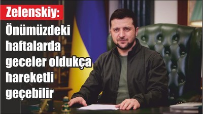 Zelenskiy: Önümüzdeki haftalarda geceler oldukça hareketli geçebilir