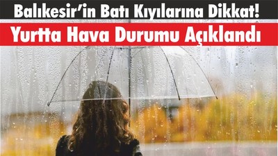 Balıkesir’in Batı Kıyılarına Dikkat! Yurtta Hava Durumu Açıklandı
