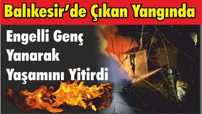 Balıkesir’de Çıkan Yangında Engelli Genç Yanarak Yaşamını Yitirdi