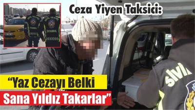 Ceza Yiyen Taksici: “Yaz Cezayı Belki Sana Yıldız Takarlar”