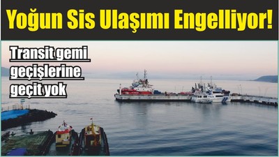Yoğun Sis Ulaşımı Engelliyor! Transit gemi geçişlerine geçit yok