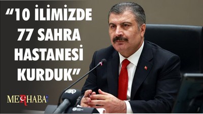 SAĞLIK BAKANI KOCA: "10 İLİMİZDE 77 SAHRA HASTANESİ KURDUK”