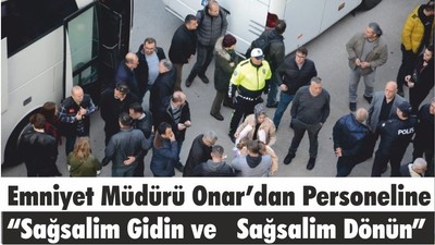 Emniyet Müdürü Onar’dan Personeline “Sağsalim Gidin ve Sağsalim Dönün”