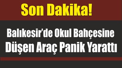 Son Dakika! Balıkesir’de Okul Bahçesine Düşen Araç Panik Yarattı