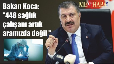 Bakan Koca: "448 sağlık çalışanı artık aramızda değil "