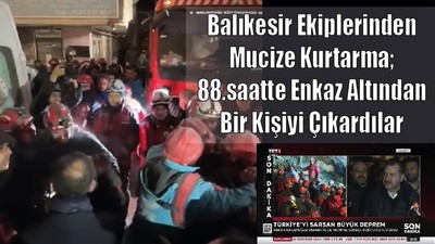 Balıkesir Ekiplerinden Mucize Kurtarma; 88 saatte Enkaz Altından Bir Kişiyi Çıkardılar