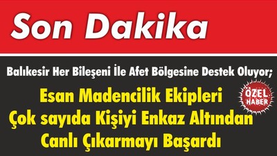 Balıkesir Her Bileşeni İle Afet Bölgesine Destek Oluyor; Esan Madencilik Ekipleri Çok sayıda Kişiyi Enkaz Altından Canlı Çıkarmayı Başardı