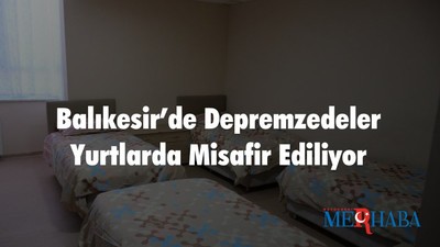 Balıkesir’de Depremzedeler Yurtlarda Misafir Ediliyor