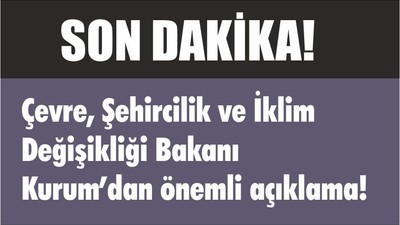 Çevre, Şehircilik ve İklim Değişikliği Bakanı Kurum’dan önemli açıklama!