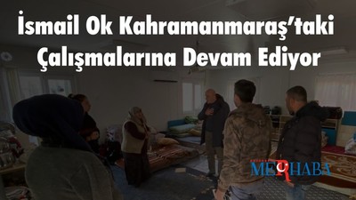 İsmail Ok Kahramanmaraş’taki Çalışmalarına Devam Ediyor