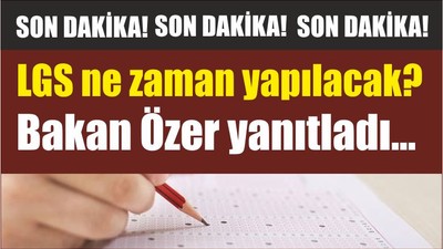 LGS ne zaman yapılacak? Bakan Özer yanıtladı...