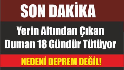 Yerin Altından Çıkan Duman 18 Gündür Tütüyor