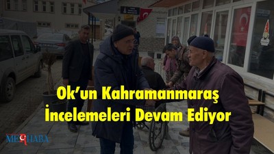 Ok’un Kahramanmaraş İncelemeleri Devam Ediyor