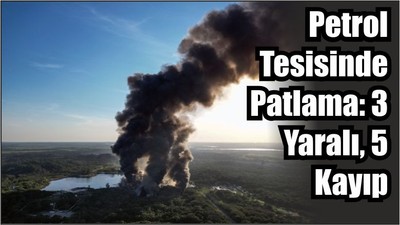 Petrol Tesisinde Patlama: 3 Yaralı, 5 Kayıp