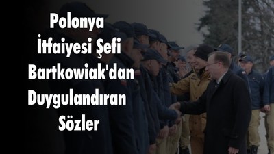 Polonya İtfaiyesi Şefi Bartkowiak'dan Duygulandıran Sözler