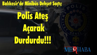 Balıkesir’de Minibüs Dehşet Saçtı; Polis Ateş Açarak Durdurdu