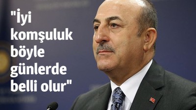 Dışişleri Bakanı Mevlüt Çavuşoğlu: "İyi komşuluk böyle günlerde belli olur"