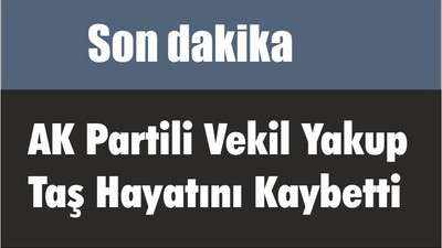 Son dakika… AK Partili Vekil Yakup Taş Hayatını Kaybetti