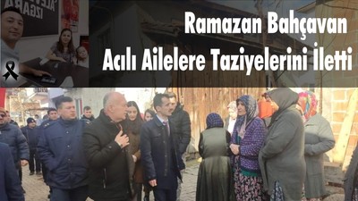 Ramazan Bahçavan Acılı Ailelere Taziyelerini İletti