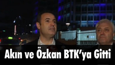 Akın ve Özkan BTK’ya Gitti