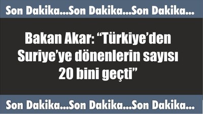 Bakan Akar: “Türkiye’den Suriye’ye dönenlerin sayısı 20 bini geçti”