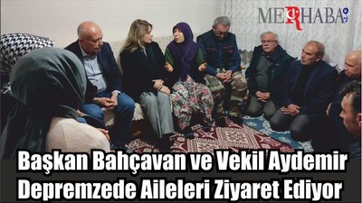 Başkan Bahçavan ve Vekil Aydemir Depremzede Aileleri Ziyaret Ediyor