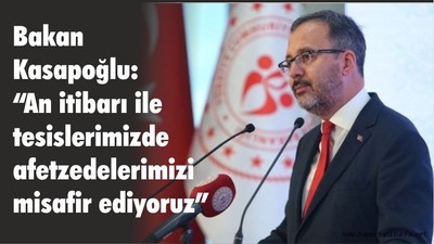 Bakan Kasapoğlu: “An itibarı ile tesislerimizde afetzedelerimizi misafir ediyoruz"