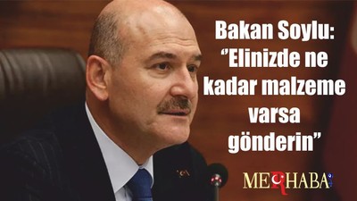Bakan Soylu: ‘’Elinizde ne kadar malzeme varsa gönderin’’