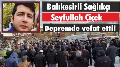 Balıkesirli Sağlıkçı Seyfullah Çiçek Depremde vefat etti!