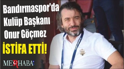Bandırmaspor'da Kulüp Başkanı Onur Göçmez istifa etti!