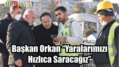 Başkan Orkan ‘‘Yaralarımızı Hızlıca Saracağız’’