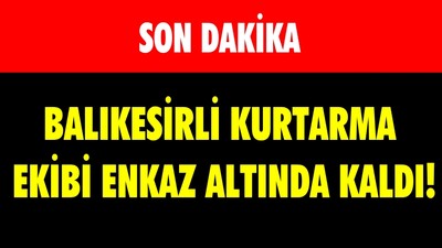 BALIKESİRLİ KURTARMA EKİBİ ENKAZ ALTINDA KALDI